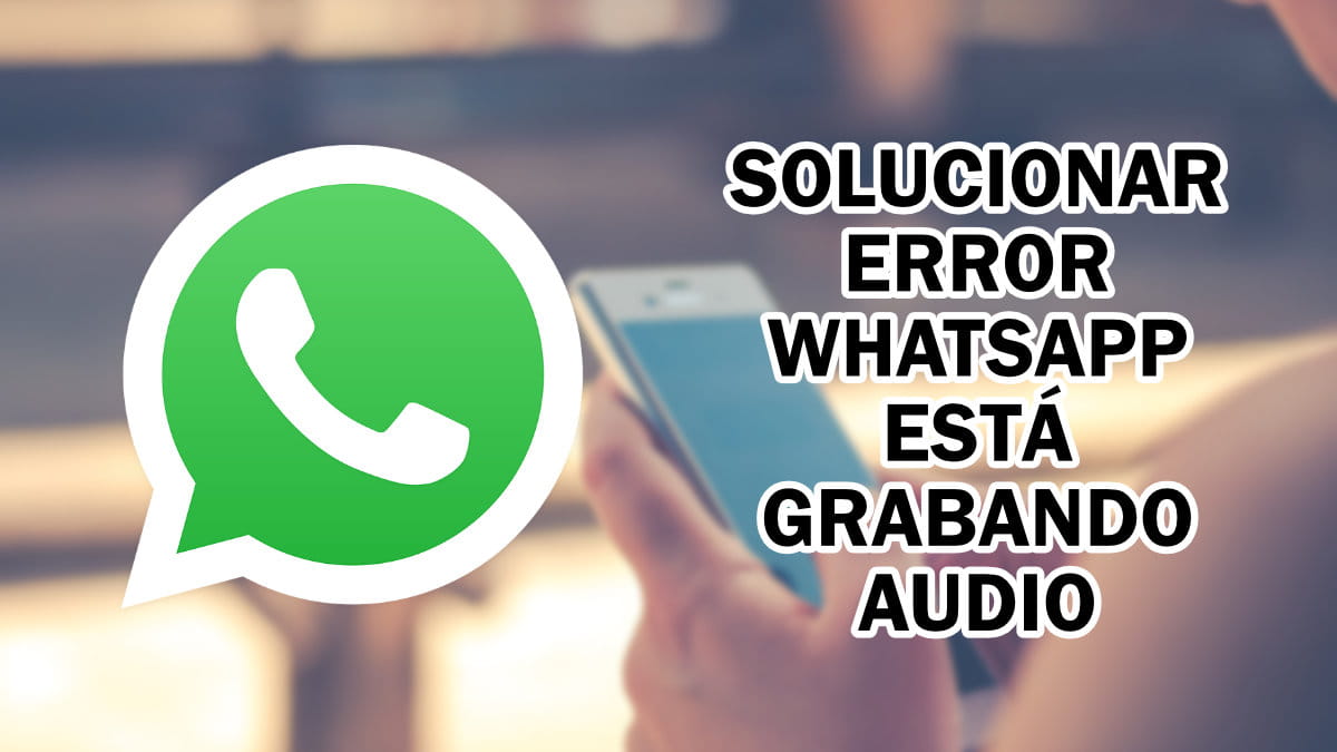 Cómo solucionar el error "WhatsApp está grabando audio"