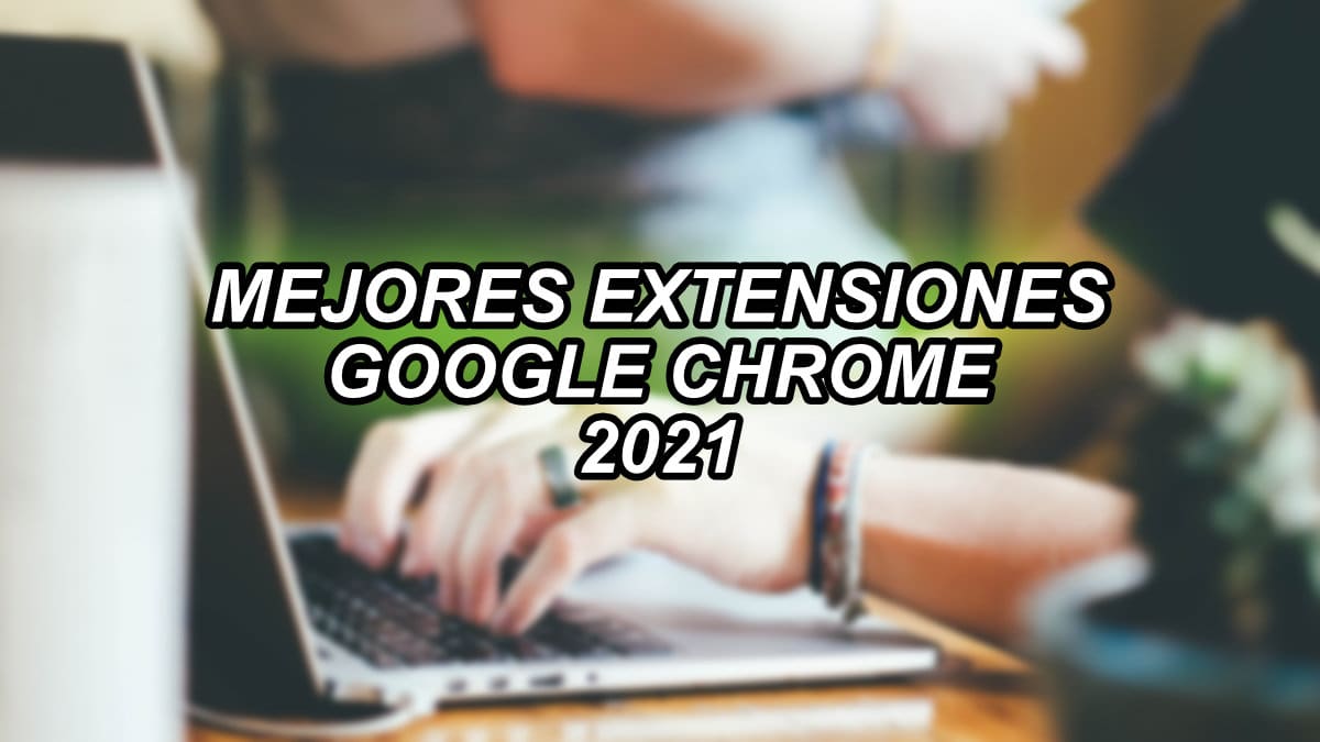 Estas son las mejores extensiones para Google Chrome de 2021