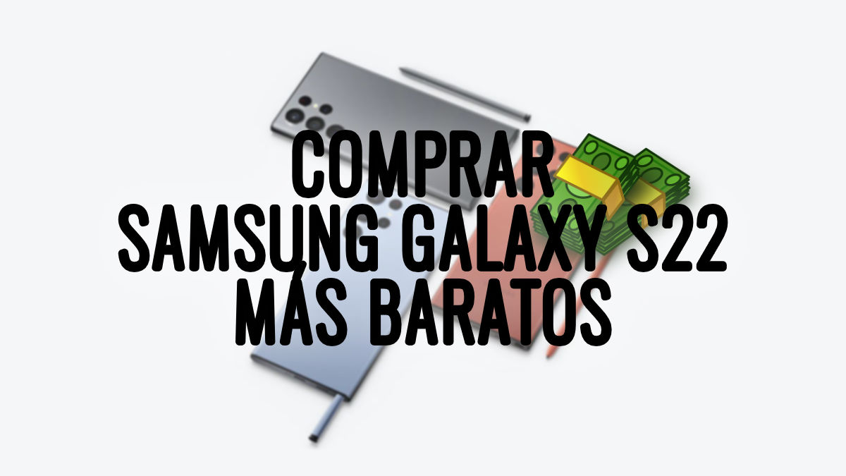 Dónde comprar los Samsung Galaxy S22, S22 Plus y S22 Ultra más baratos
