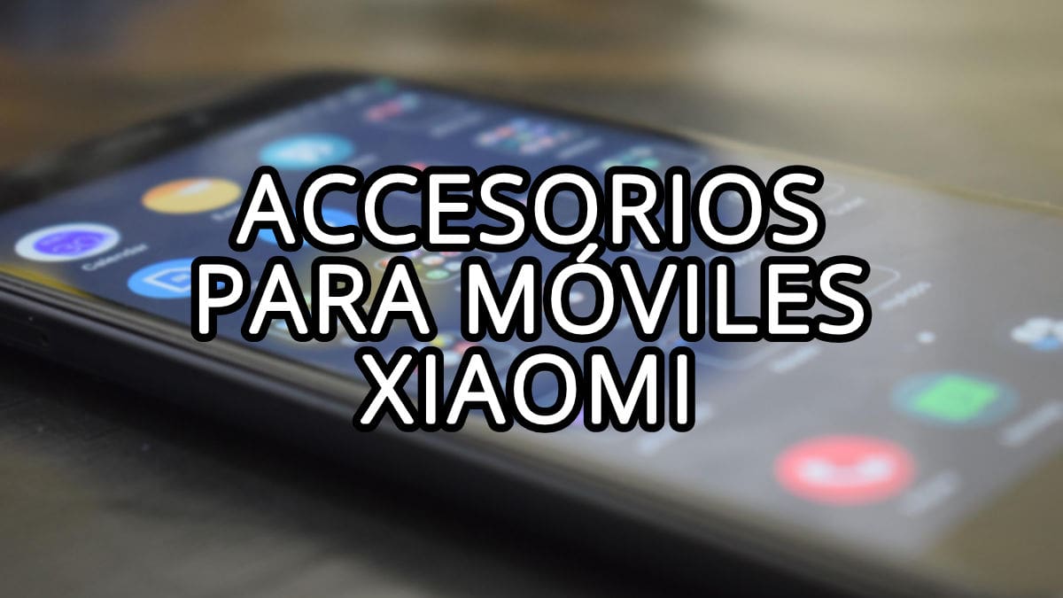 7 mejores accesorios para tu Xiaomi