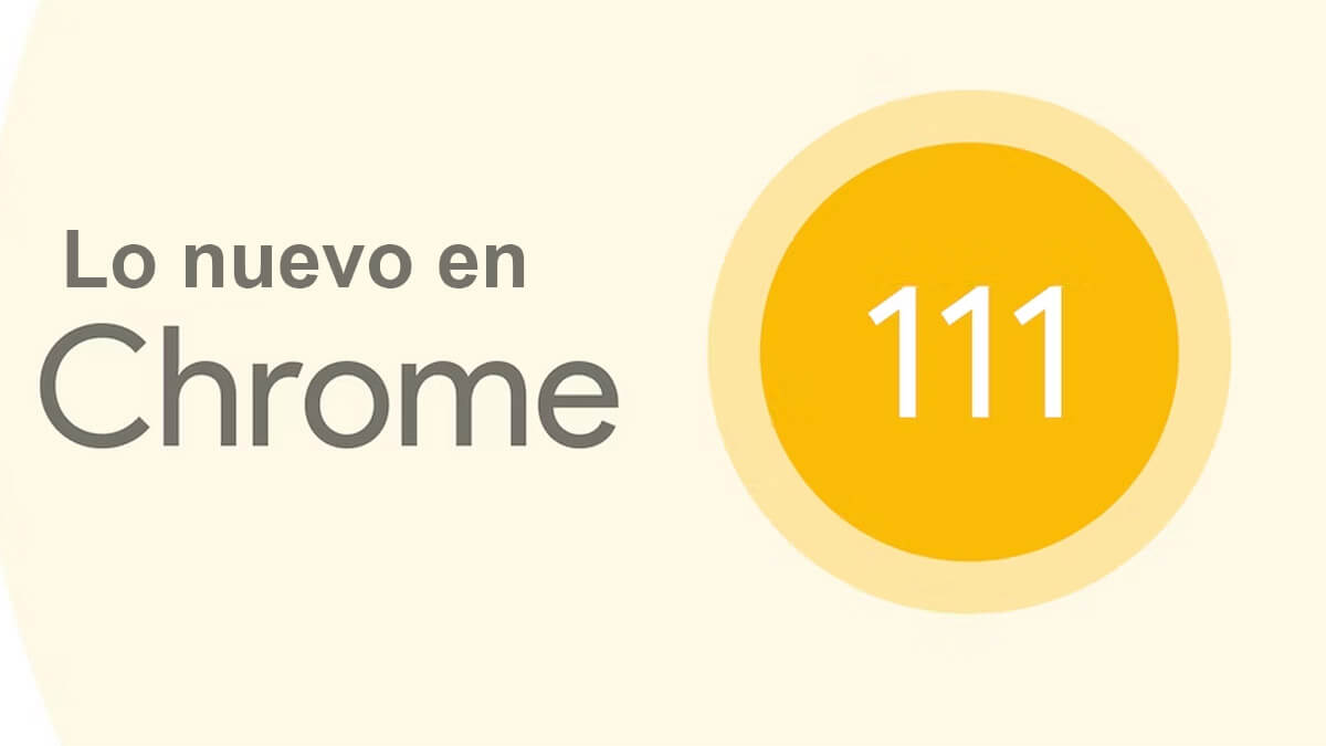 Chrome 111 ya disponible para descargar: todas las novedades