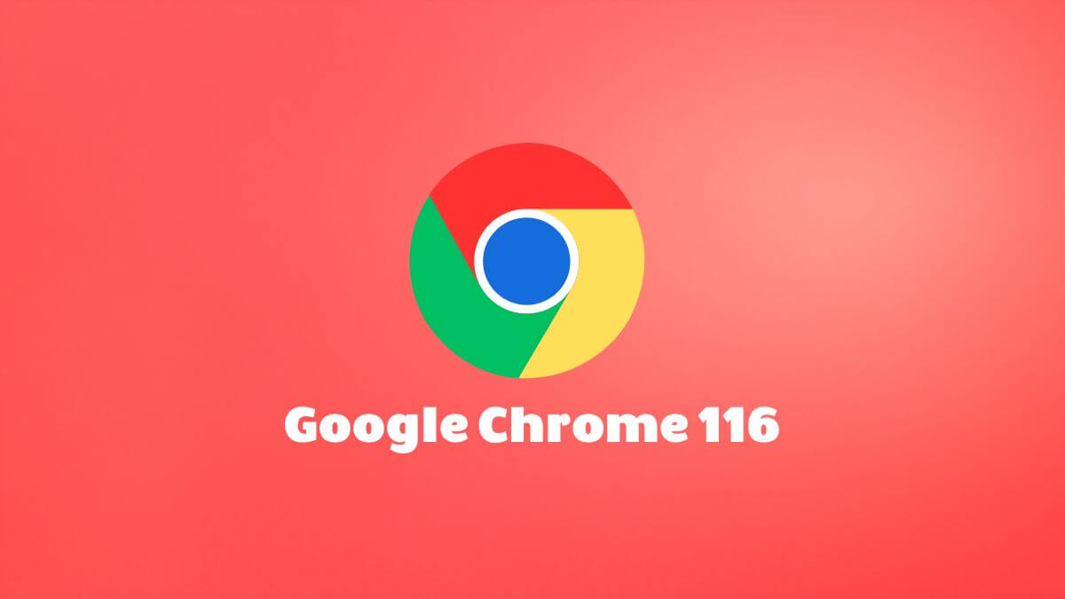 Chrome 116 ya disponible para descargar: todas las novedades