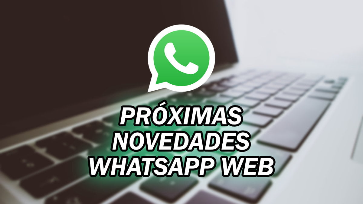 6 cambios que llegan a WhatsApp Web muy pronto: cómo funcionan