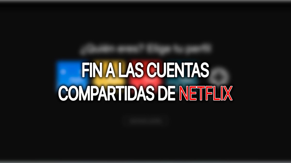 Netflix anuncia el fin de las cuentas compartidas: así funciona